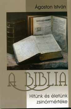 A Biblia - Hitünk és életünk zsinórmértéke - Ágoston István