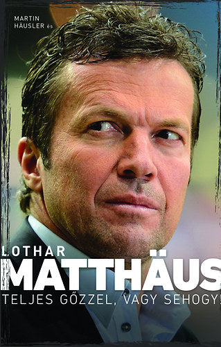 Teljes gőzzel, vagy sehogy! - Lothar Matthäus; Martin Häusler