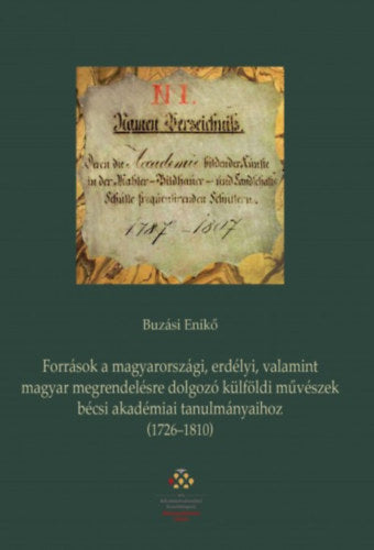 Források a magyarországi, erdélyi, valamint magyar megrendelésre dolgozó külföldi művészek bécsi akadémiai tanulmányaihoz (1726-1810) - Buzási Enikő