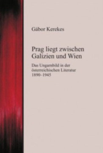 Prag liegt zwischen Galizien und Wien - Das Ungarnbild in der österreichischen Literatur 1890-194