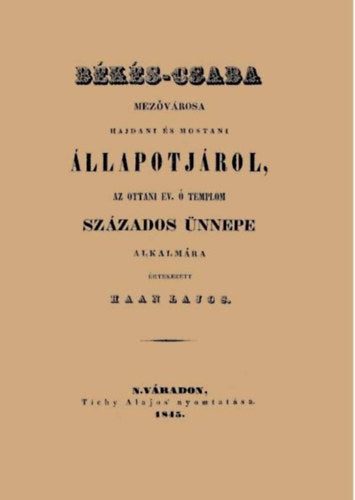 Békés-Csaba mezővárosa hajdani és mostani állapotjárol, az ottani ev. ó templom százados ünnepe alkalmára - Haan Lajos