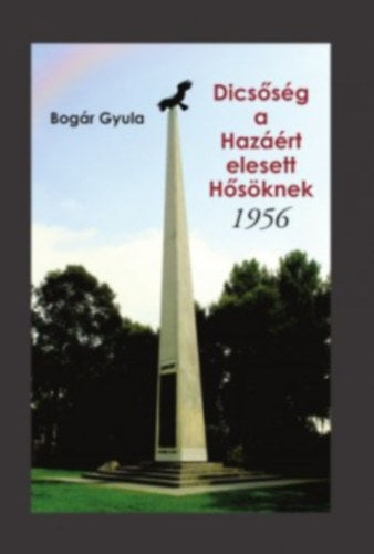 Dicsőség a Hazáért elesett Hősöknek - 1956 - Bogár Gyula