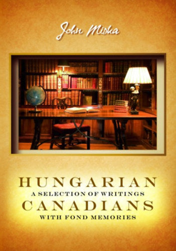 Hungarian canadians a selection of writings with fond memories - Miska János