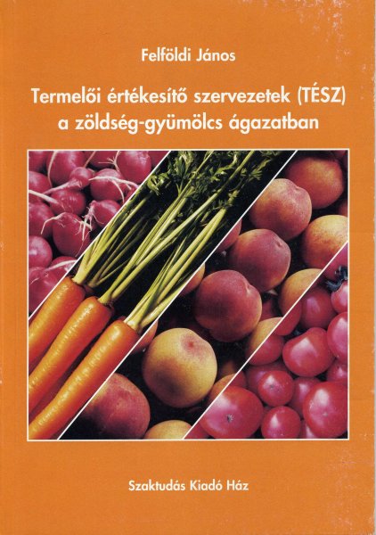 Termelői értékesítő szervezetek (TÉSZ) a zöldség-gyümölcs ágazatban - Felföldi János