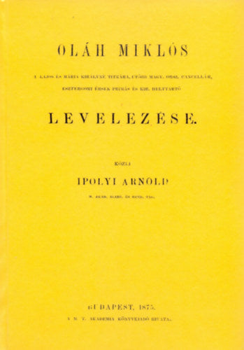 Oláh Miklós II. Lajos és Mária királyné titkára, utóbb Magyar orsz. cancellár, esztergomi érsek-primás és kir. helytrató levelezése