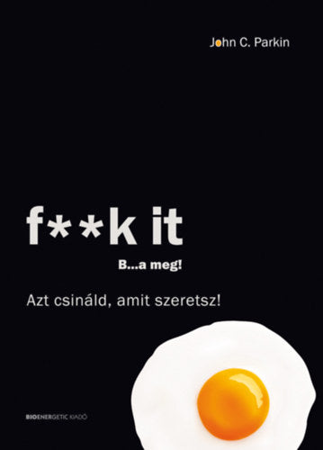 F**k It - B...a meg! - Azt csináld, amit szeretsz! - John C. Parkin