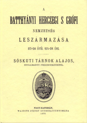 A Batthyányi herczegi s grófi nemzetség leszármazása 972-dik évtől 1874-dik évig - Tárnok Alajos
