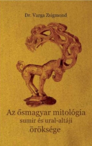 Az ősmagyar mitológia sumir és ural-altáji öröksége - Dr. Varga Zsigmond