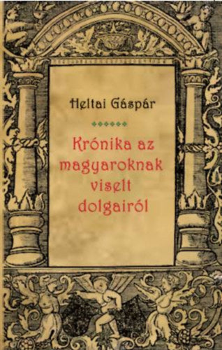 Krónika az magyaroknak viselt dolgairól - Heltai Gáspár