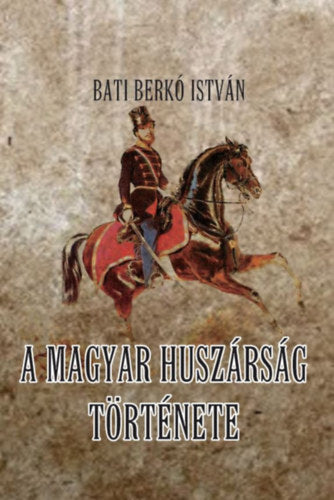 A magyar huszárság története - Batiberkó István