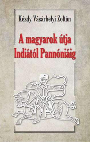 A magyarok útja Indiától Pannóniáig - Dr. Kézdy Vásárhelyi Zoltán