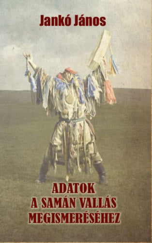 Adatok a samán vallás megismeréséhez - Jankó János