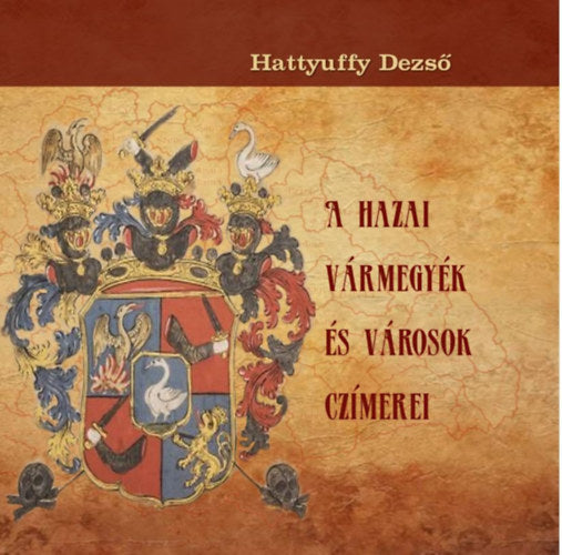 A hazai vármegyék és városok czímerei - Hattyuffy Dezső