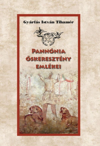 Pannónia őskeresztény emlékei - Gyárfás István Tihamér