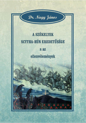 A székelyek scytha-hún eredetűsége s az ellenvélemények - Dr. Nagy János