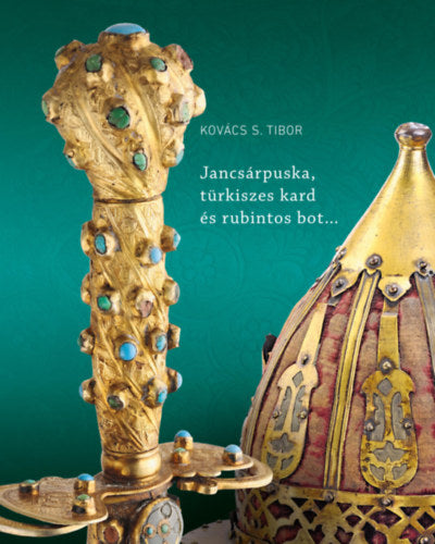 Jancsárpuska, türkiszes kard és rubintos bot - Kovácss. Tibor