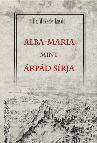 Alba-Maria mint Árpád sírja - Prof. Wekerle László