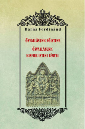 Ősvallásunk főistene - Ősvallásunk kisebb isteni lényei - Barna Ferdinánd