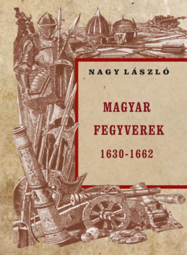 Magyar fegyverek 1630-1662 - Nagy László
