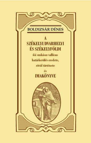 A székelyudvarhelyi és székelyföldi ősi szokásos vallásos határkerülés eredete, rövid története és imakönyve - Boldizsár Dénes