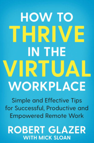 How to Thrive in the Virtual Workplace - Mick Sloan, Robert Glazer