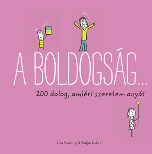 A boldogság... - 200 dolog, amiért szeretem anyát - Ralph Lazar, Lisa Swerling