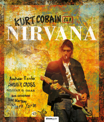 Kurt Cobain és a Nirvana - Mark Yarm, Bob Gendron, Todd Martens, Andrew Earles, Charles Cross, Gillian G. Gaar