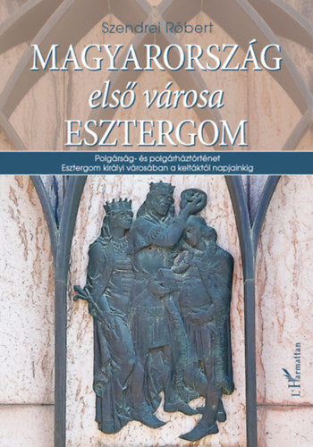 Magyarország első városa Esztergom - Szendrei Róbert