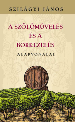 A szőlőművelés és a borkezelés alapvonalai - Szilágyi János