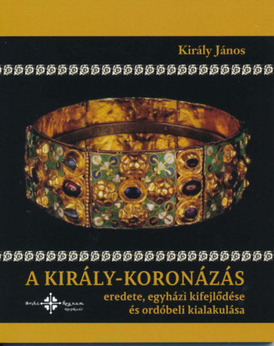 A király-koronázás eredete, egyházi kifejlődése és ordóbeli kialakulása - Király János