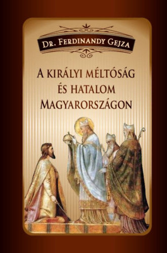 A királyi méltóság és hatalom Magyarországon - Dr. Ferdinandy Gejza