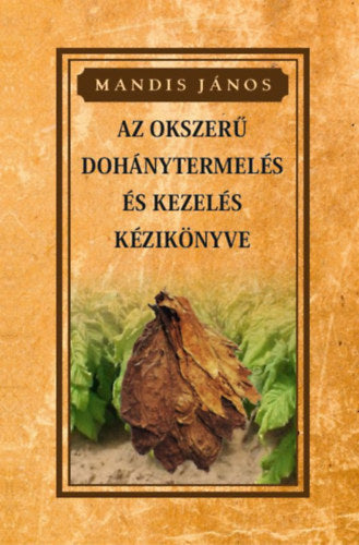 Az okszerű dohánytermesztés és kezelés kézikönyve - Mandis János