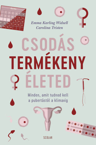 Csodás termékeny életed - Minden, amit tudnod kell a pubertástól a klimaxig - Emma Karling Widsell, Tristen, Carolina