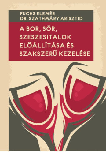 A bor, sör, szeszesitalok előállítása és szakszerű kezelése - Fuchs Elemér, Dr. Szathmáry Arisztid