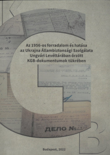 Az 1956-os forradalom és hatása az Ukrajna Állambiztonsági Szolgálata Ungvári Levéltárában őrzött KGB dokumentumok tükrében - 