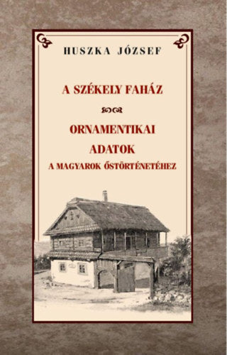 A székely faház - Ornamentikai adatok a magyarok őstörténetéhez - Huszka József