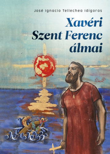 Xavéri Szent Ferenc álmai - Tellecheaidigoras, Joséignacio