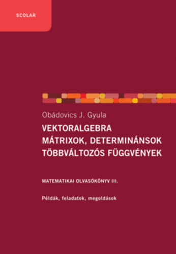 Vektoralgebra; mátrixok, determinánsok;  többváltozós függvények - Obádovics J. Gyula