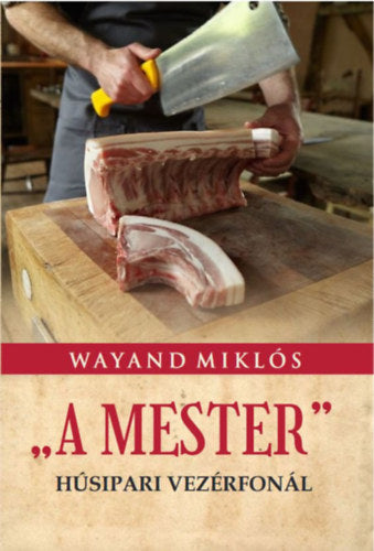 A Mester - Húsipari vezérfonál - Wayand Miklós