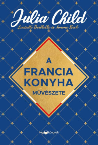 A francia konyha művészete - Julia Child, Beck, Simone, Bertholle, Louisette