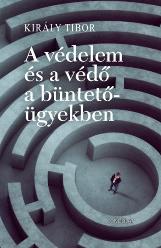 A védelem és a védő a büntetőügyekben - Király Tibor