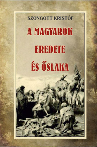 A magyarok eredete és őslaka - Szongott Kristóf