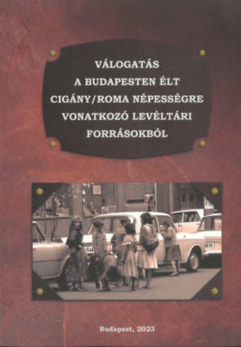 Válogatás a Budapesten élt cigány/roma népességre vonatkozó levéltári forrásokból - Rácz Attila