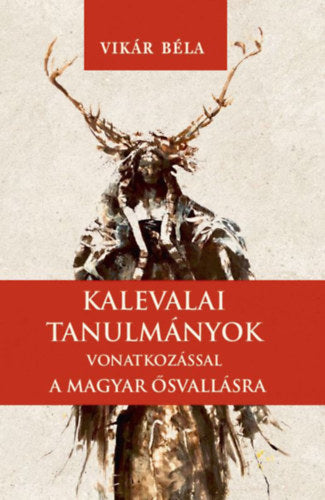 Kalevalai tanulmányok a magyar ősvallásra - Vikár Béla