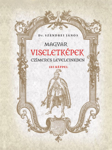 Magyar viseletképek czímeres leveleinkben - Szendrei János