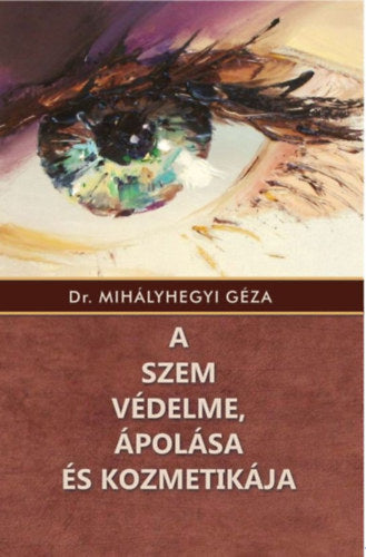 A szem védelme, ápolása és kozmetikája - Dr. Mihályhegyi Géza