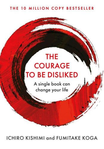The Courage to Be Disliked - Fumitake Koga, Ichiro Kishimi