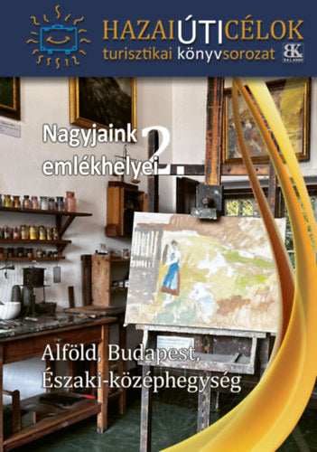 Nagyjaink emlékhelyei 2. - Alföld, Budapest, Északi-Középhegység - 