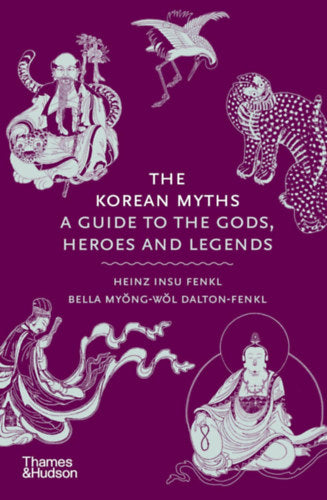 The Korean Myths - A Guide to the Gods, Heroes and Legends - Heinz Insu Fenkl, Bella Myong-Wol Dalton-Fenkl