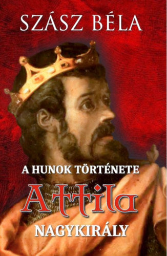 A hunok története - Attila nagykirály - Szász Béla
